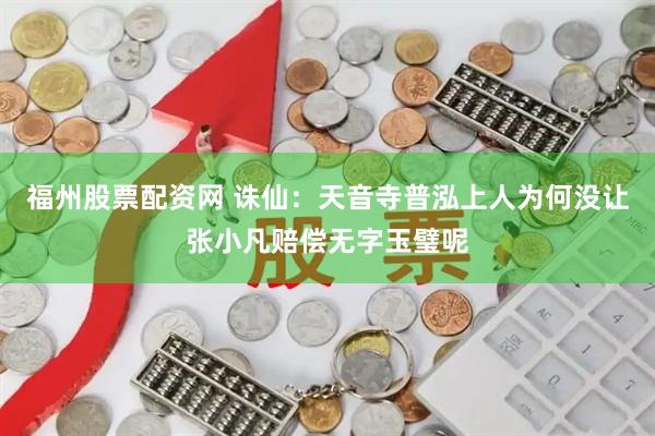 福州股票配资网 诛仙：天音寺普泓上人为何没让张小凡赔偿无字玉璧呢