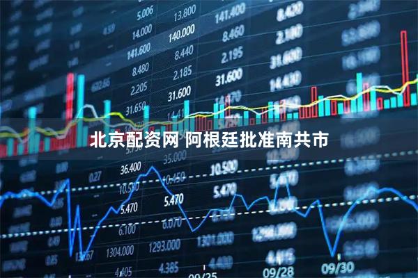 北京配资网 阿根廷批准南共市