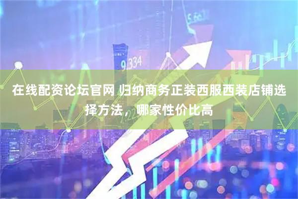在线配资论坛官网 归纳商务正装西服西装店铺选择方法，哪家性价比高