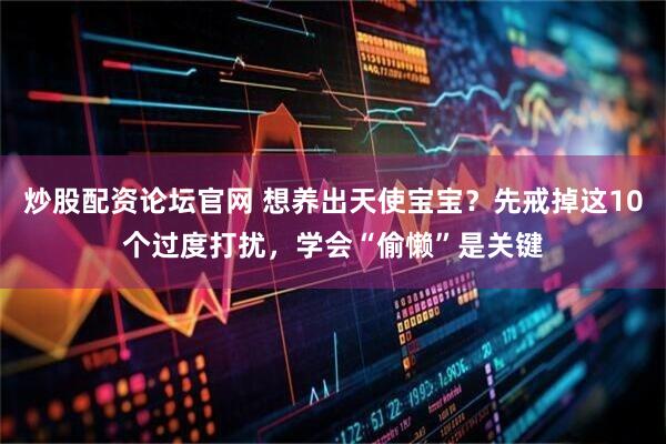 炒股配资论坛官网 想养出天使宝宝？先戒掉这10个过度打扰，学会“偷懒”是关键