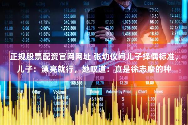 正规股票配资官网网址 张幼仪问儿子择偶标准，儿子：漂亮就行，她叹道：真是徐志摩的种