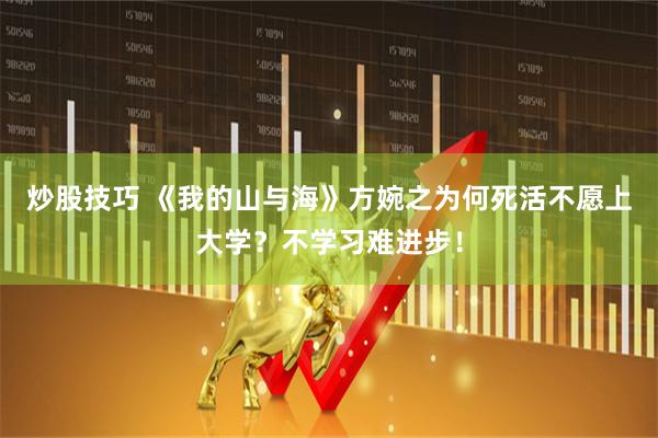 炒股技巧 《我的山与海》方婉之为何死活不愿上大学？不学习难进步！