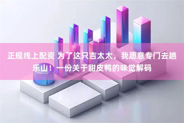 正规线上配资 为了这只吉太太，我愿意专门去趟乐山！一份关于甜皮鸭的味觉解码