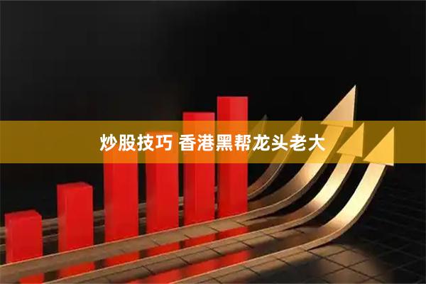 炒股技巧 香港黑帮龙头老大