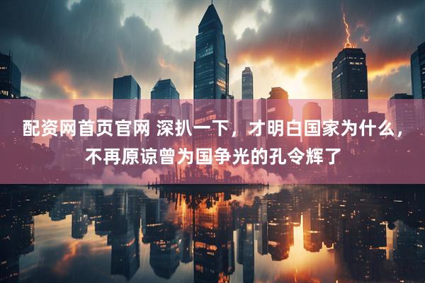 配资网首页官网 深扒一下，才明白国家为什么，不再原谅曾为国争光的孔令辉了